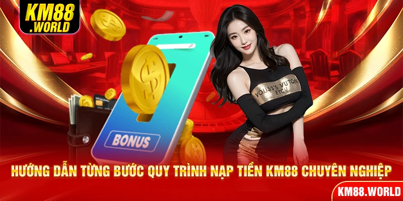 Hướng dẫn từng bước quy trình nạp tiền KM88 chuyên nghiệp