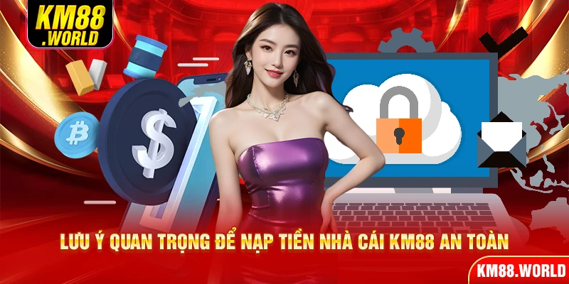 Lưu ý quan trọng để nạp tiền nhà cái KM88 an toàn