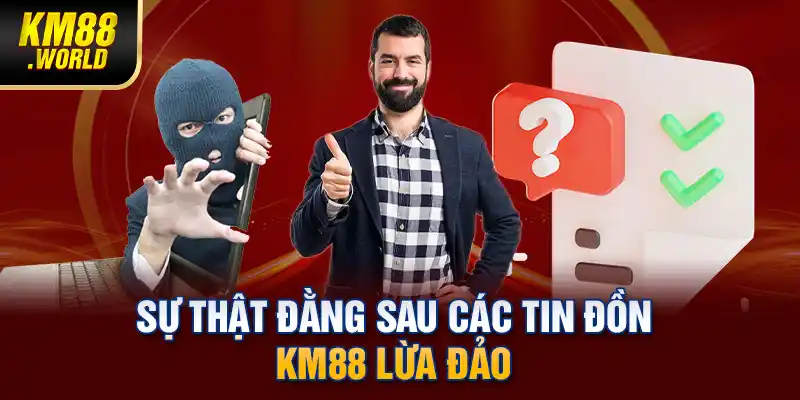 Sự thật đằng sau các tin đồn KM88 lừa đảo