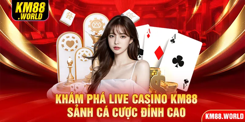 Khám phá live casino KM88 - Sảnh cá cược đỉnh cao