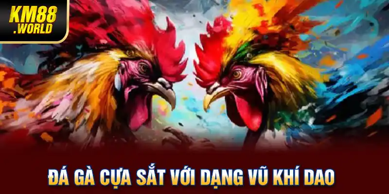 Đá gà cựa sắt với dạng vũ khí dao