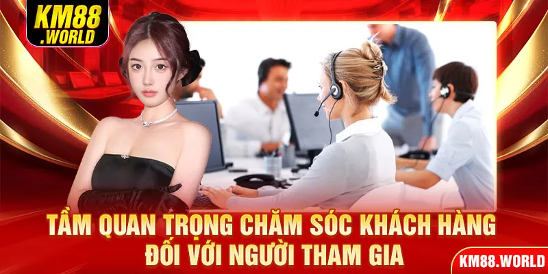 Tầm quan trọng chăm sóc khách hàng đối với người tham gia