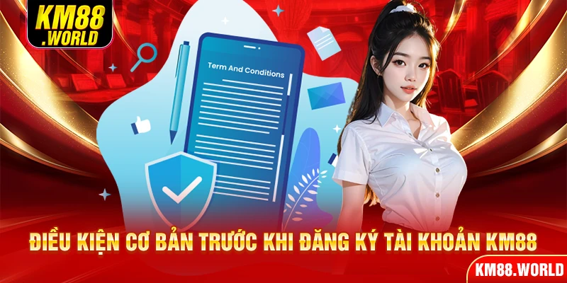 Điều kiện cơ bản trước khi đăng ký tài khoản KM88