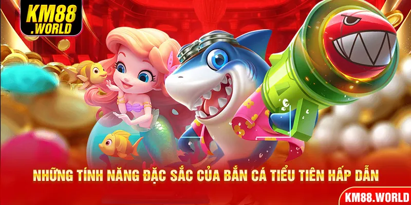 Những tính năng đặc sắc của Bắn Cá Tiểu Tiên hấp dẫn
